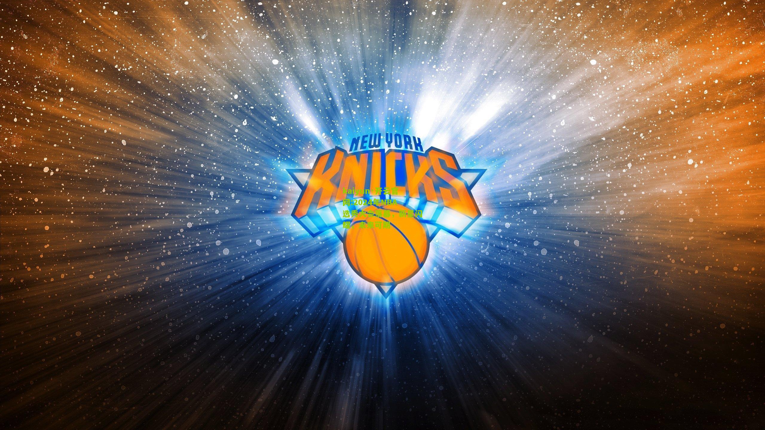 kaiyun·开云官网:2024年NBA选秀大会落幕，新星闪耀，未来可期