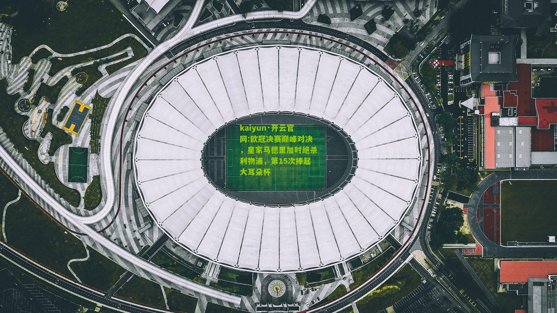 kaiyun·开云官网:欧冠决赛巅峰对决，皇家马德里加时绝杀利物浦，第15次捧起大耳朵杯