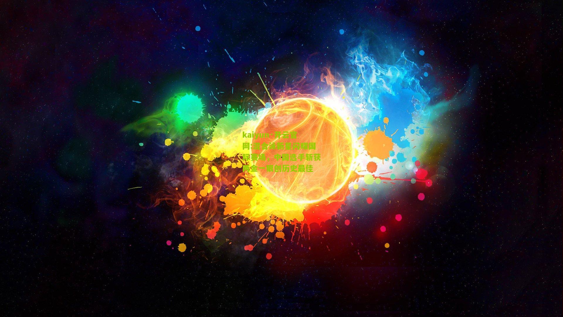kaiyun·开云官网:混合泳新星闪耀国际赛场，中国选手斩获两金一银创历史最佳
